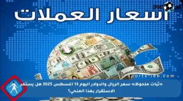 «ثبات ملحوظ» سعر الريال والدولار اليوم 13 أغسطس 2025 هل يستمر الاستقرار بهذا المنحى؟